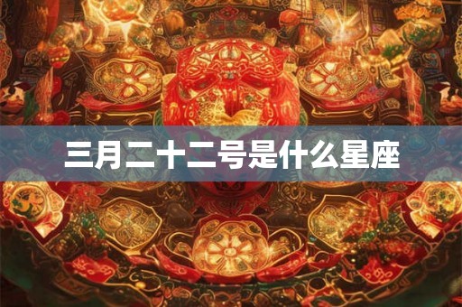 三月二十二号是什么星座