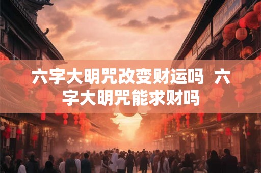 六字大明咒改变财运吗  六字大明咒能求财吗