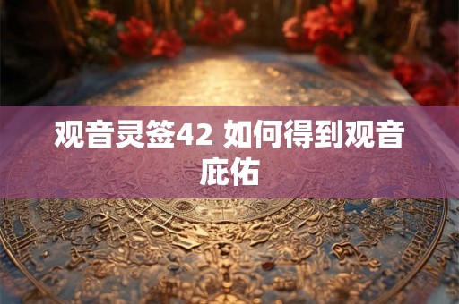 观音灵签42 如何得到观音庇佑