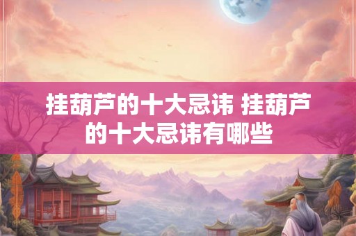 挂葫芦的十大忌讳 挂葫芦的十大忌讳有哪些