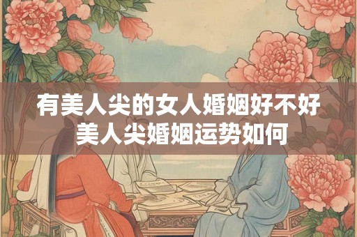 有美人尖的女人婚姻好不好 美人尖婚姻运势如何 有美人尖的女人婚姻好不好 美人尖婚姻运势如何