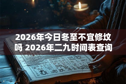 2026年今日冬至不宜修坟吗 2026年二九时间表查询
