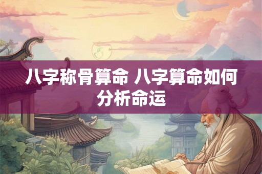 八字称骨算命 八字算命如何分析命运