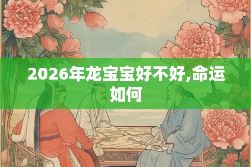 2026年龙宝宝好不好,命运如何