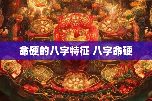 命硬的八字特征 八字命硬