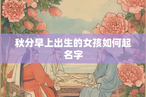 秋分早上出生的女孩如何起名字