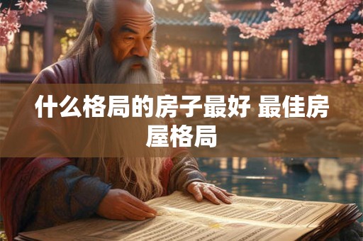 什么格局的房子最好 最佳房屋格局
