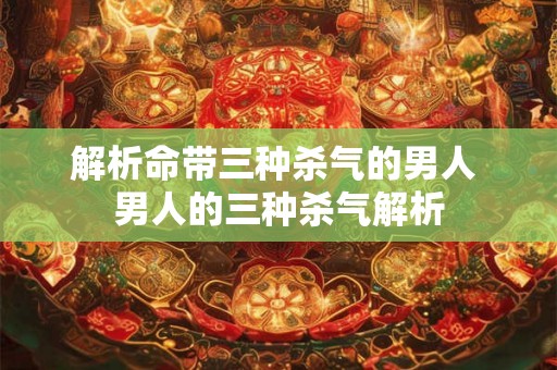 解析命带三种杀气的男人 男人的三种杀气解析 解析命带三种杀气的男人 男人的三种杀气解析
