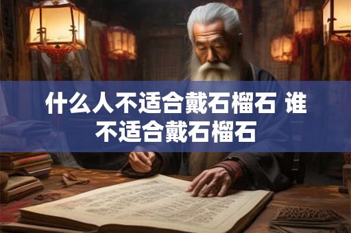 什么人不适合戴石榴石 谁不适合戴石榴石