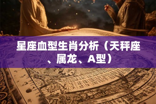 星座血型生肖分析（天秤座、属龙、A型）