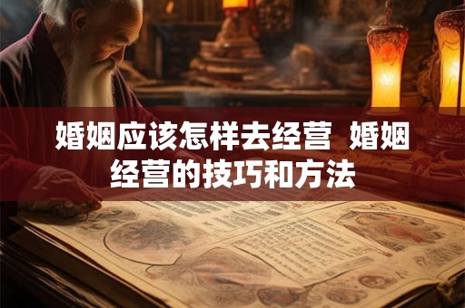 婚姻应该怎样去经营  婚姻经营的技巧和方法