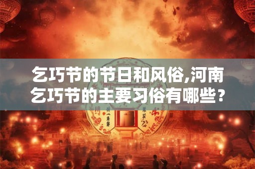 乞巧节的节日和风俗,河南乞巧节的主要习俗有哪些？