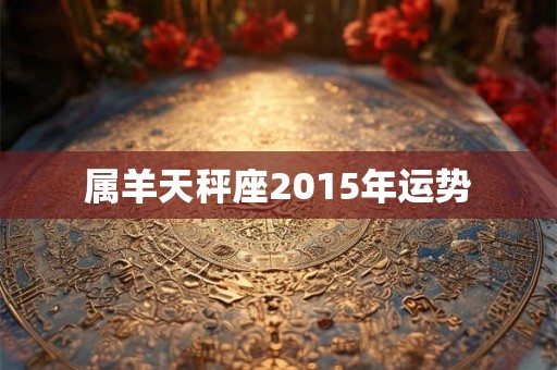 属羊天秤座2015年运势 属羊天秤座2015年运势