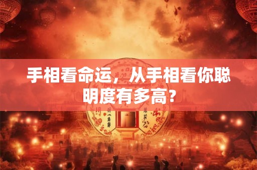 手相看命运，从手相看你聪明度有多高？