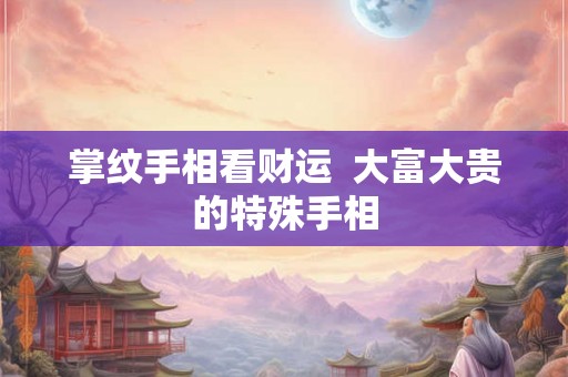 掌纹手相看财运  大富大贵的特殊手相
