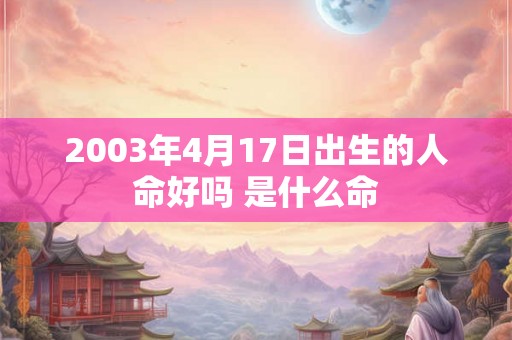 2003年4月17日出生的人命好吗 是什么命