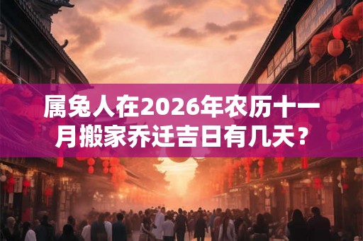属兔人在2026年农历十一月搬家乔迁吉日有几天？