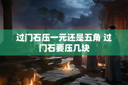过门石压一元还是五角 过门石要压几块