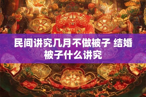 民间讲究几月不做被子 结婚被子什么讲究