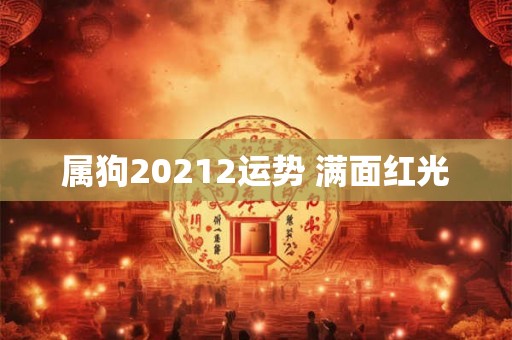 属狗20212运势 满面红光 属狗20212运势 满面红光