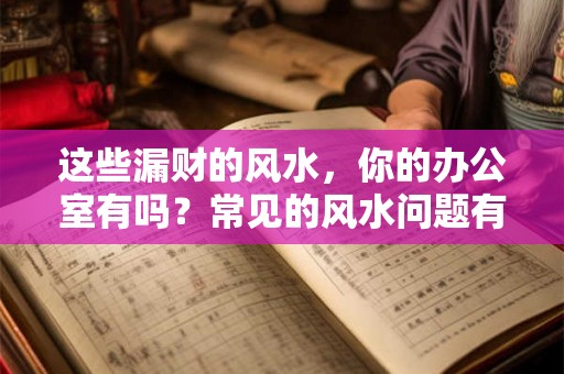 这些漏财的风水，你的办公室有吗？常见的风水问题有哪些？
