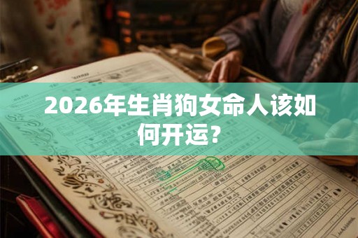 2026年生肖狗女命人该如何开运？