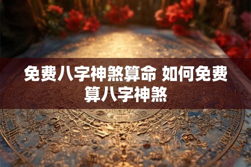 免费八字神煞算命 如何免费算八字神煞