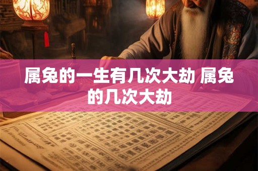 属兔的一生有几次大劫 属兔的几次大劫