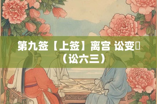 第九签【上签】离宫 讼变姤（讼六三）