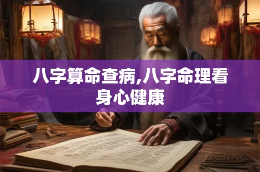 八字算命查病,八字命理看身心健康