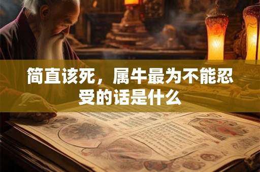 简直该死,属牛最为不能忍受的话是什么 简直该死,属牛最为不能忍受的话是什么