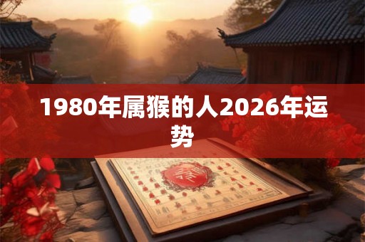1980年属猴的人2026年运势