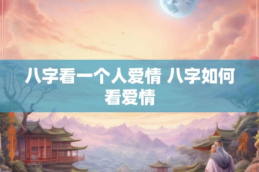 八字看一个人爱情 八字如何看爱情