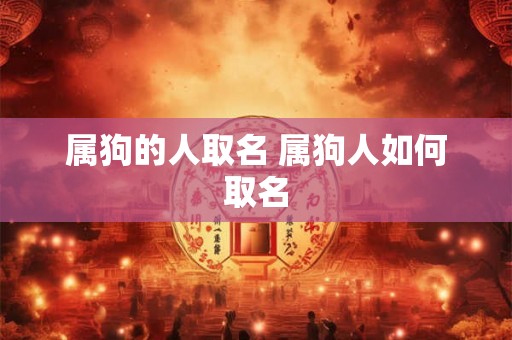 属狗的人取名 属狗人如何取名