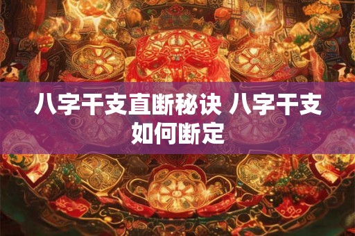 八字干支直断秘诀 八字干支如何断定 八字干支直断秘诀 八字干支如何断定