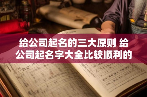 给公司起名的三大原则 给公司起名字大全比较顺利的词