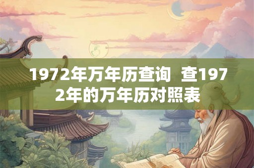 1972年万年历查询 查1972年的万年历对照表 1972年万年历查询 查1972年的万年历对照表