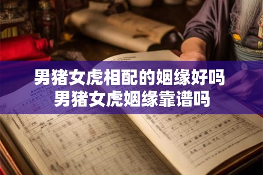男猪女虎相配的姻缘好吗 男猪女虎姻缘靠谱吗