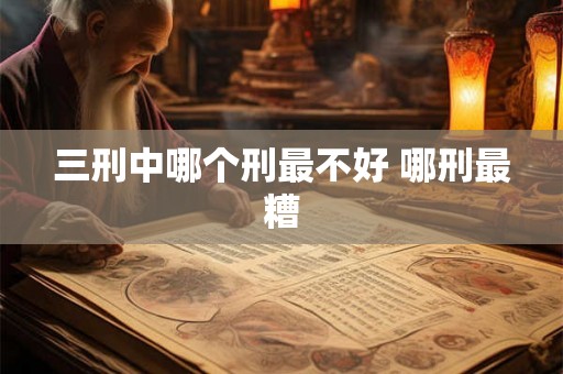 三刑中哪个刑最不好 哪刑最糟