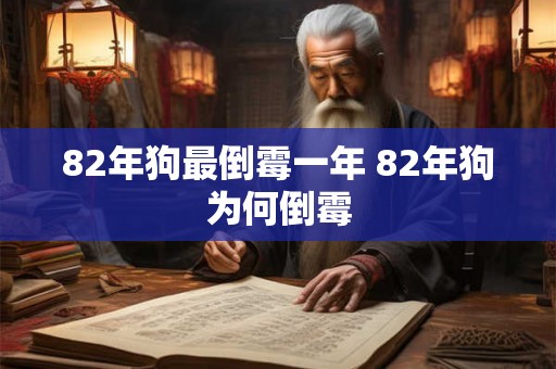82年狗最倒霉一年 82年狗为何倒霉