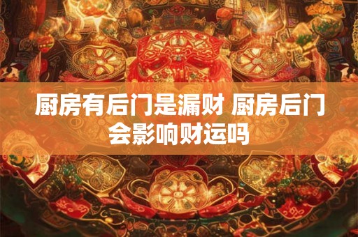 厨房有后门是漏财 厨房后门会影响财运吗