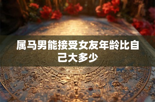 属马男能接受女友年龄比自己大多少