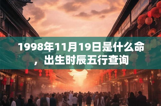 1998年11月19日是什么命，出生时辰五行查询