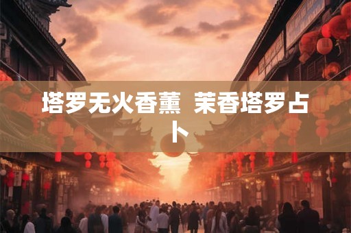 塔罗无火香薰  茉香塔罗占卜