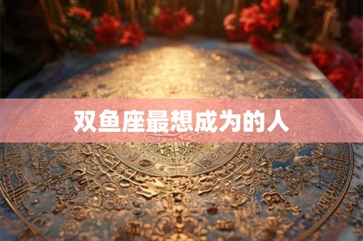 双鱼座最想成为的人