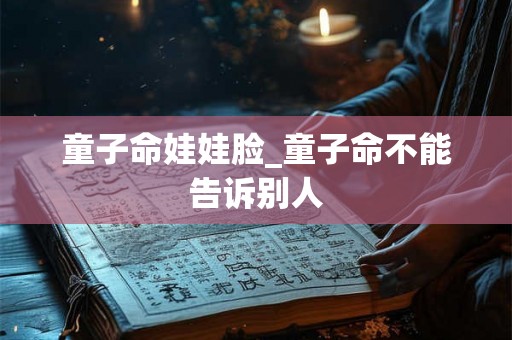 童子命娃娃脸_童子命不能告诉别人