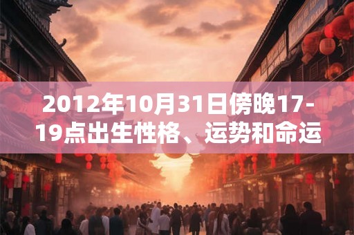2012年10月31日傍晚17-19点出生性格、运势和命运