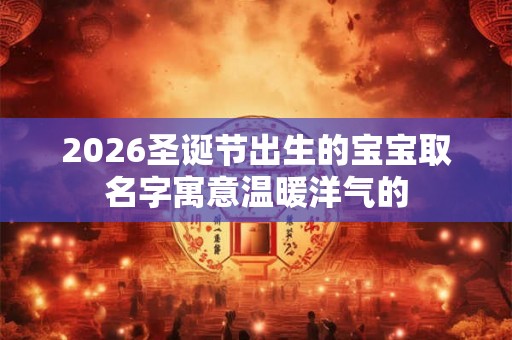 2026圣诞节出生的宝宝取名字寓意温暖洋气的