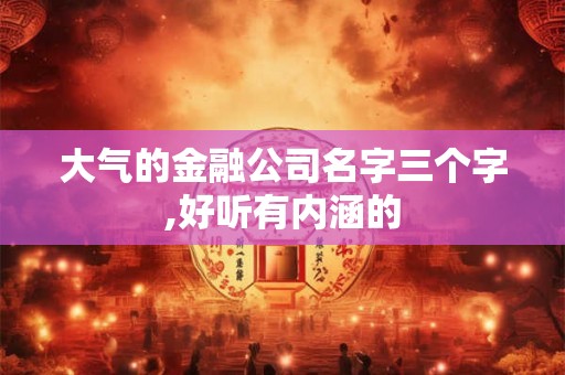 大气的金融公司名字三个字,好听有内涵的