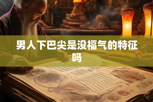 男人下巴尖是没福气的特征吗 男人下巴尖是没福气的特征吗
